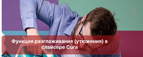 Функция разглаживания (утюжения) в слайсере Cura