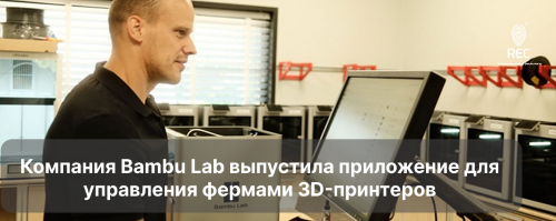 Компания Bambu Lab выпустила приложение для управления фермами 3D-принтеров