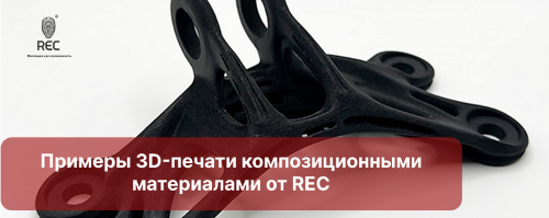 Примеры 3D-печати композиционными материалами от REC