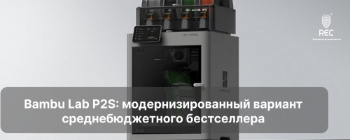 Bambu Lab P2S: модернизированный вариант среднебюджетного бестселлера