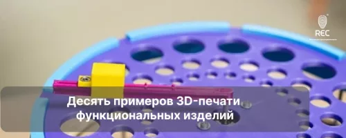 Десять примеров 3D-печати функциональных изделий